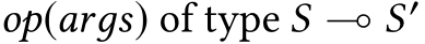  op(arдs) of type S ⊸ S′ 
