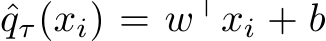  ˆqτ(xi) = w⊤xi + b