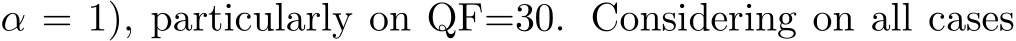 α = 1), particularly on QF=30. Considering on all cases