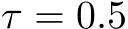  τ = 0.5