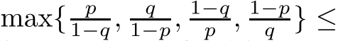  max{ p1−q , q1−p, 1−qp , 1−pq } ≤