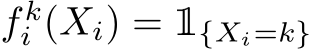  f ki (Xi) =1{Xi=k}