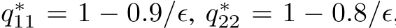  q∗11 = 1 − 0.9/ǫ, q∗22 = 1 − 0.8/ǫ