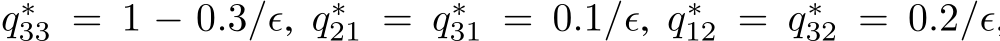 q∗33 = 1 − 0.3/ǫ, q∗21 = q∗31 = 0.1/ǫ, q∗12 = q∗32 = 0.2/ǫ