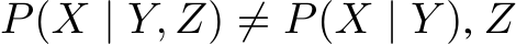  P(X | Y, Z) ̸= P(X | Y ), Z