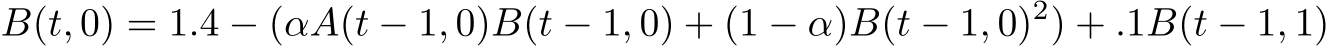 B(t, 0) = 1.4 − (αA(t − 1, 0)B(t − 1, 0) + (1 − α)B(t − 1, 0)2) + .1B(t − 1, 1)