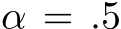  α = .5