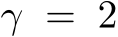  γ = 2