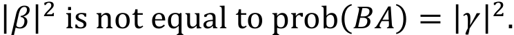  |𝛽𝛽|2 is not equal to prob(𝐴𝐴𝐴𝐴) = |𝛾𝛾|2.