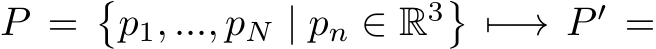  P =�p1, ..., pN | pn ∈ R3��−→ P ′ =