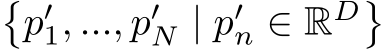 �p′1, ..., p′N | p′n ∈ RD�