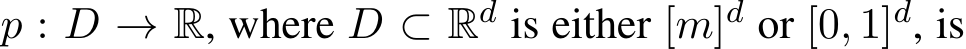  p : D → R, where D ⊂ Rd is either [m]d or [0, 1]d, is