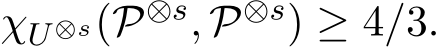  χU⊗s(P⊗s, P⊗s) ≥ 4/3.