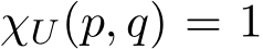 χU(p, q) = 1