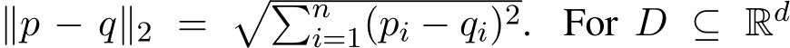  ∥p − q∥2 = ��ni=1(pi − qi)2. For D ⊆ Rd