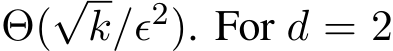  Θ(√k/ϵ2). For d = 2