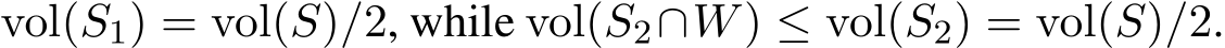  vol(S1) = vol(S)/2, while vol(S2∩W) ≤ vol(S2) = vol(S)/2.