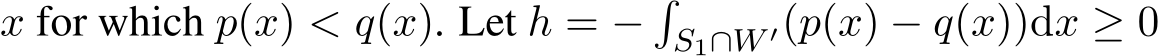  x for which p(x) < q(x). Let h = −�S1∩W ′(p(x) − q(x))dx ≥ 0