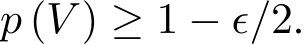  p (V ) ≥ 1 − ϵ/2.