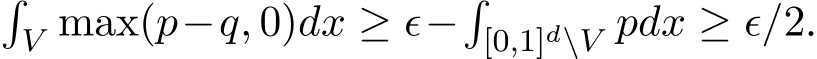 �V max(p−q, 0)dx ≥ ϵ−�[0,1]d\V pdx ≥ ϵ/2.