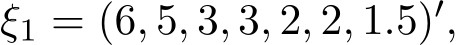  ξ1 = (6, 5, 3, 3, 2, 2, 1.5)′,