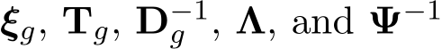  ξg, Tg, D−1g , Λ, and Ψ−1