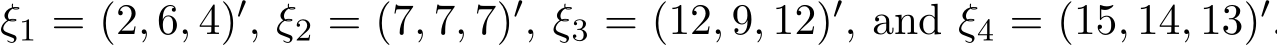 ξ1 = (2, 6, 4)′, ξ2 = (7, 7, 7)′, ξ3 = (12, 9, 12)′, and ξ4 = (15, 14, 13)′