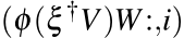 (φ(ξ †V)W:,i)