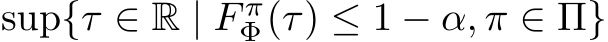 sup{τ ∈ R | F πΦ(τ) ≤ 1 − α, π ∈ Π}