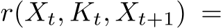  r(Xt, Kt, Xt+1) =