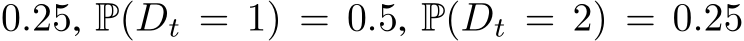 0.25, P(Dt = 1) = 0.5, P(Dt = 2) = 0.25