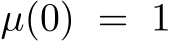  µ(0) = 1