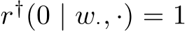  r†(0 | w·, ·) = 1