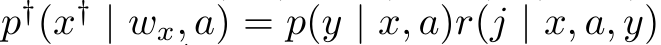  p†(x† | wx, a) = p(y | x, a)r(j | x, a, y)