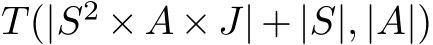  T(|S2 × A × J| + |S|, |A|)