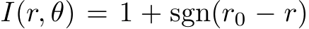  I(r, θ) = 1 + sgn(r0 − r)