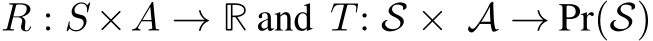 R : S ×A → R and T: S × A → Pr(S)