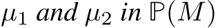  µ1 and µ2 in P(M)