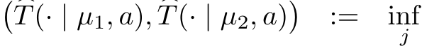 � �T(· | µ1, a), �T(· | µ2, a)� := infj