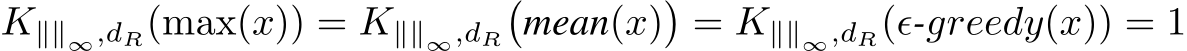  K∥∥∞,dR(max(x)) = K∥∥∞,dR�mean(x)�= K∥∥∞,dR(ϵ-greedy(x)) = 1