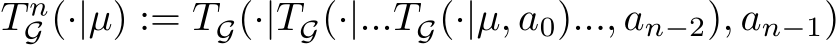 �T nG (·|µ) := �TG(·| �TG(·|... �TG(·|µ, a0)..., an−2), an−1)