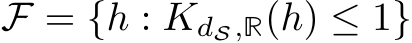  F = {h : KdS,R(h) ≤ 1}