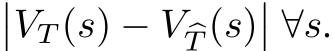 ��VT (s) − V �T (s)�� ∀s.