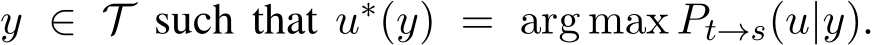 y ∈ T such that u∗(y) = arg max Pt→s(u|y).