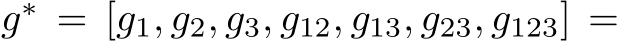  g∗ = [g1, g2, g3, g12, g13, g23, g123] =