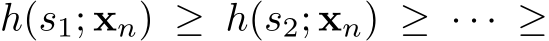 h(s1; xn) ≥ h(s2; xn) ≥ · · · ≥