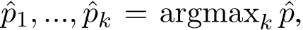  ˆp1, ..., ˆpk = argmaxk ˆp,