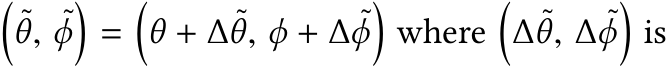 �˜θ, ˜ϕ�=�θ + ∆ ˜θ, ϕ + ∆ ˜ϕ�where�∆ ˜θ, ∆ ˜ϕ�is