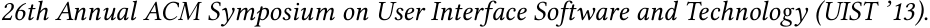 26th Annual ACM Symposium on User Interface Software and Technology (UIST ’13).