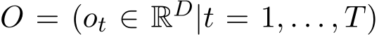 O = (ot ∈ RD|t = 1, . . . , T)